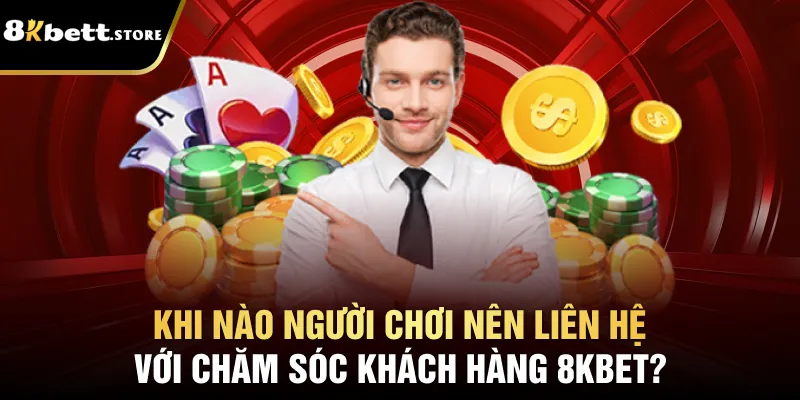 Khi nào người chơi nên liên hệ với chăm sóc khách hàng 8kbet?