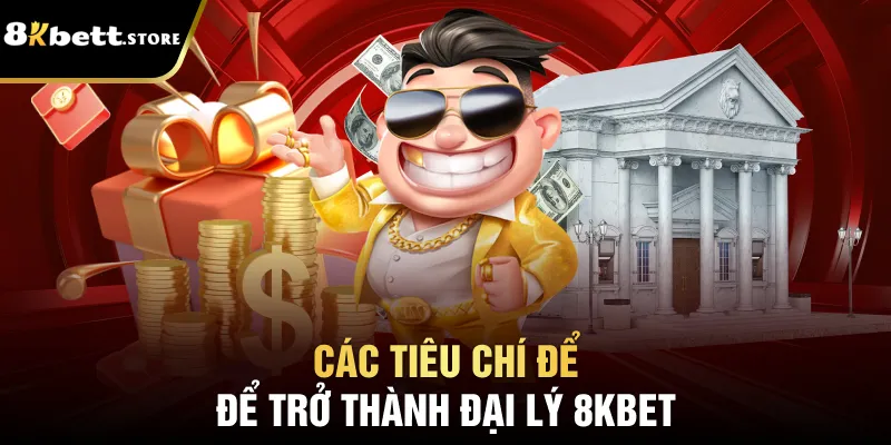 Các tiêu chí để trở thành đại lý 8kbet