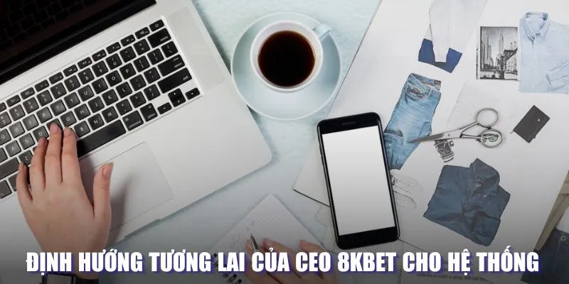 Định hướng tương lai cho 8KBET của CEO