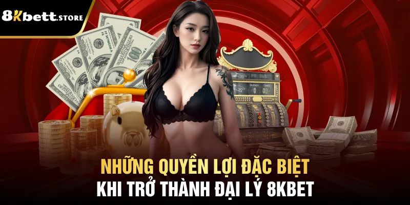 Những quyền lợi đặc biệt khi trở thành đại lý 8kbet